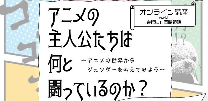 アニメの主人公たちは何と闘っているのか？〜アニメの世界からジェンダーを考えてみよう〜